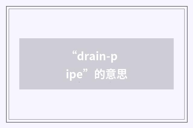 “drain-pipe”的意思