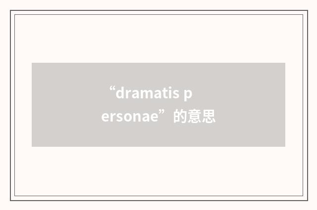 “dramatis personae”的意思