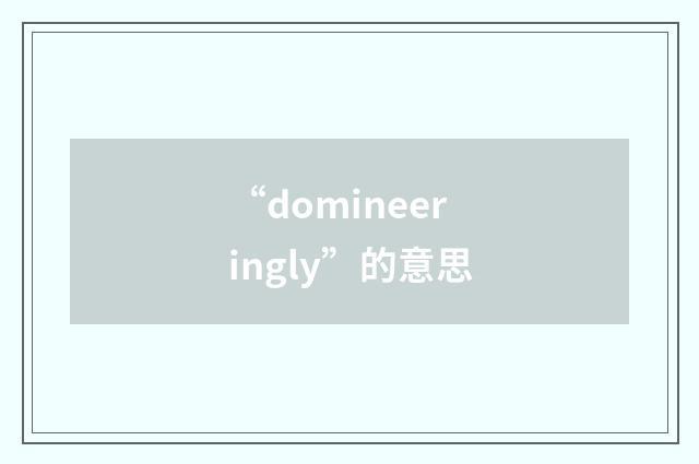“domineeringly”的意思