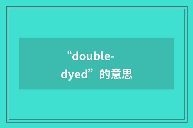“double-dyed”的意思