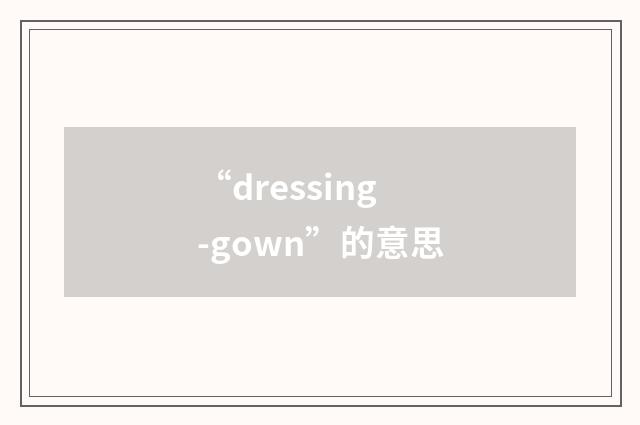 “dressing-gown”的意思