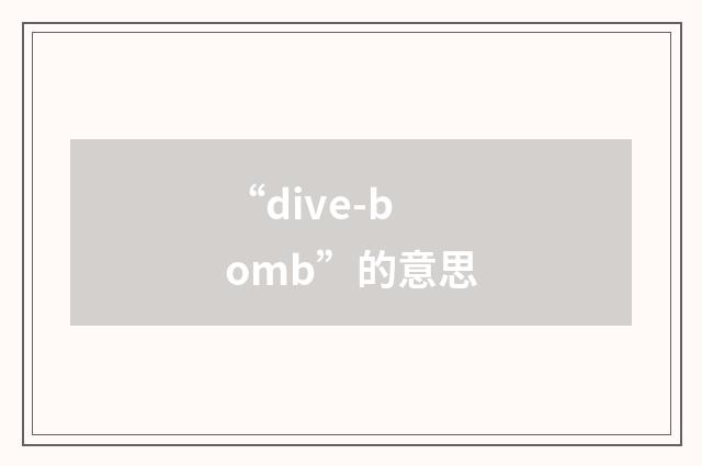 “dive-bomb”的意思