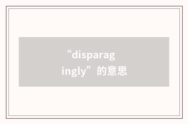 “disparagingly”的意思