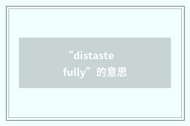 “distastefully”的意思