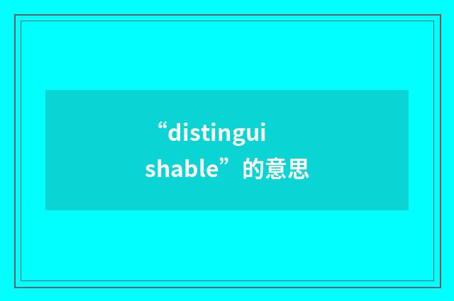 “distinguishable”的意思