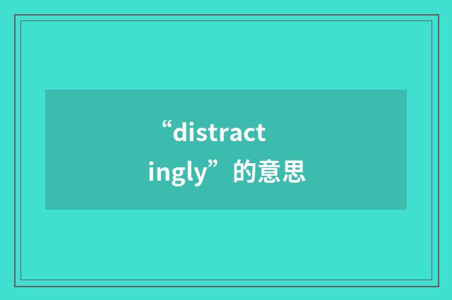 “distractingly”的意思
