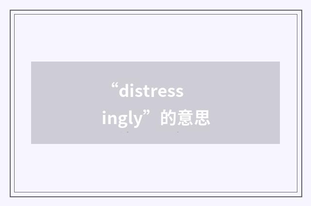 “distressingly”的意思