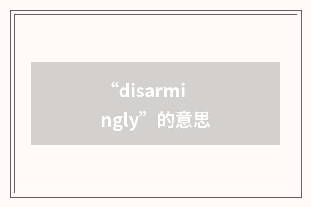 “disarmingly”的意思