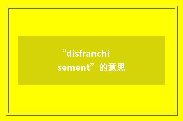 “disfranchisement”的意思