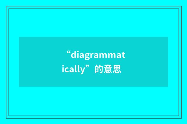 “diagrammatically”的意思