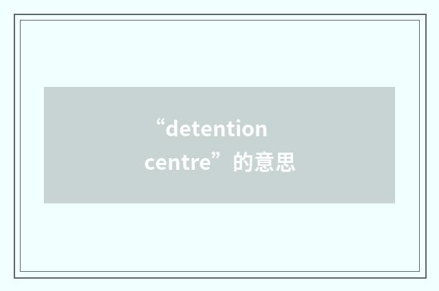 “detention centre”的意思