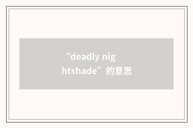 “deadly nightshade”的意思