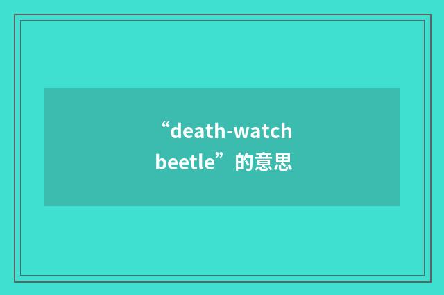 “death-watch beetle”的意思