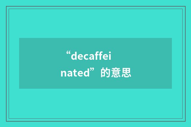 “decaffeinated”的意思