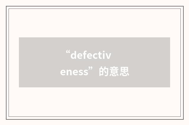 “defectiveness”的意思