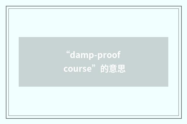 “damp-proof course”的意思