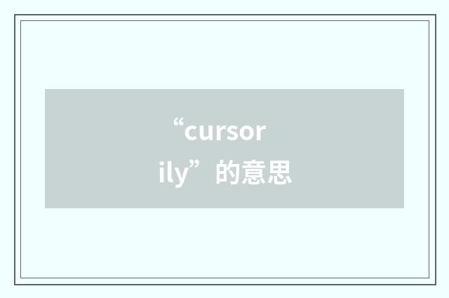 “cursorily”的意思