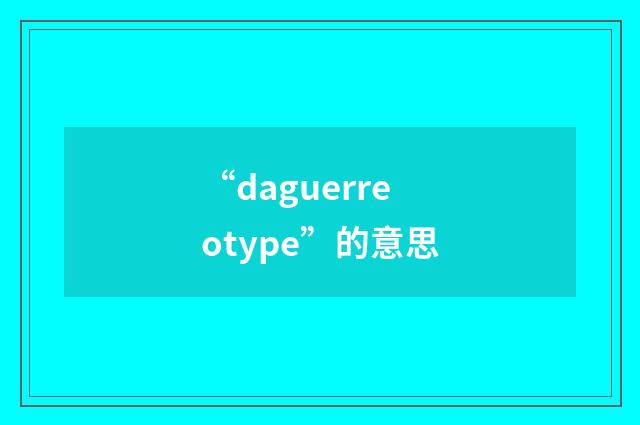 “daguerreotype”的意思
