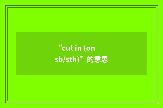 “cut in (on sb/sth)”的意思
