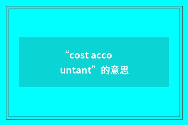 “cost accountant”的意思