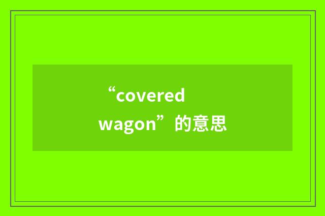 “covered wagon”的意思