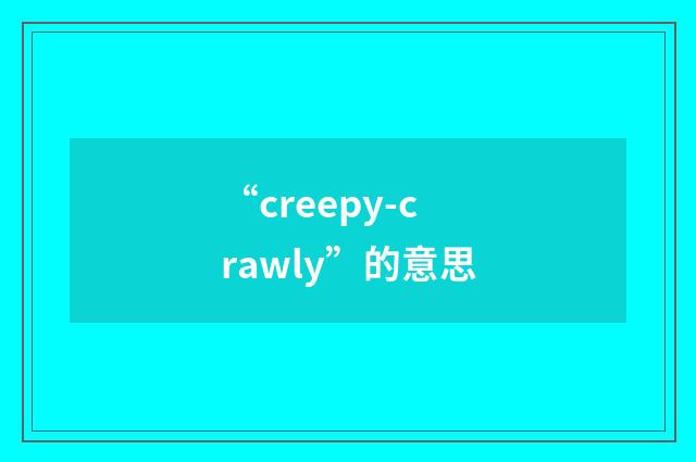 “creepy-crawly”的意思