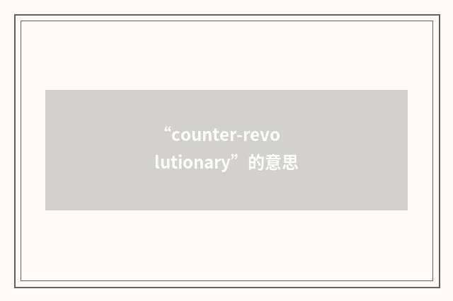 “counter-revolutionary”的意思