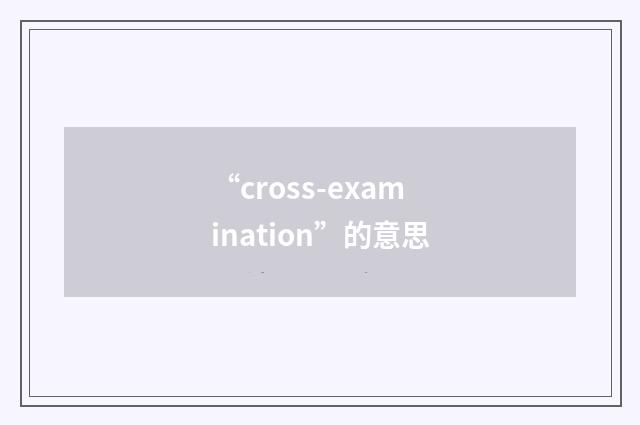 “cross-examination”的意思