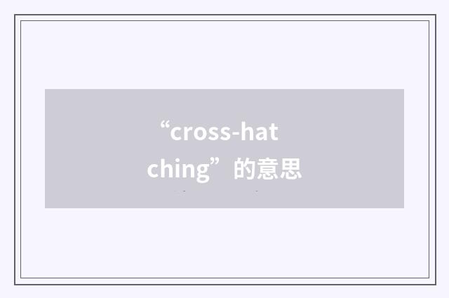 “cross-hatching”的意思