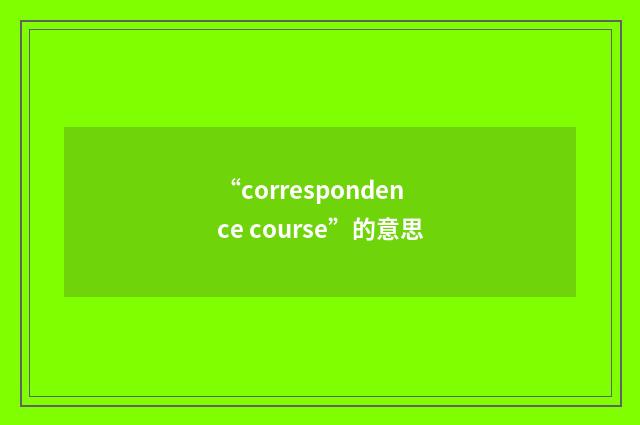 “correspondence course”的意思