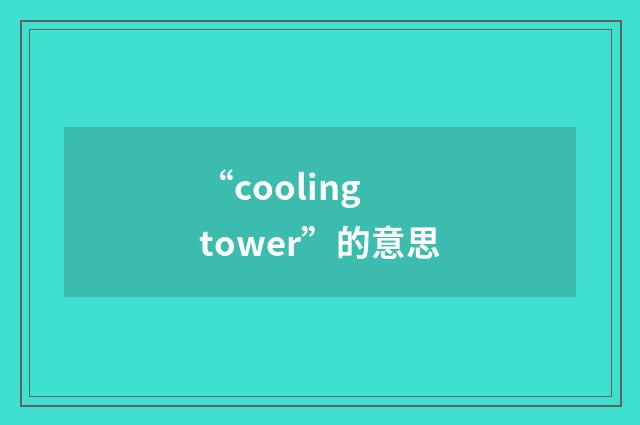 “cooling tower”的意思