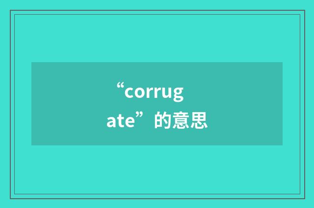“corrugate”的意思