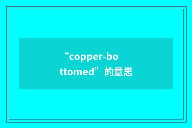 “copper-bottomed”的意思