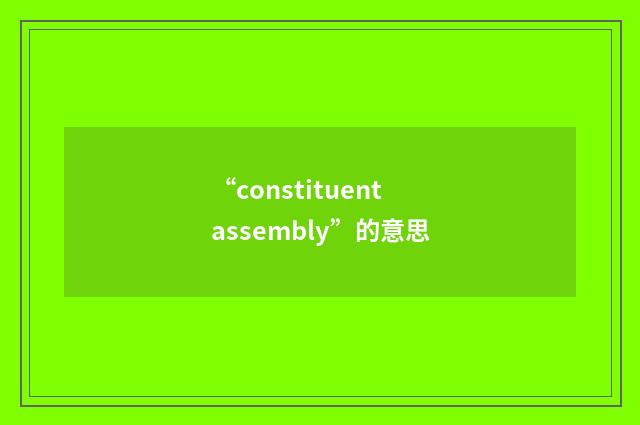 “constituent assembly”的意思
