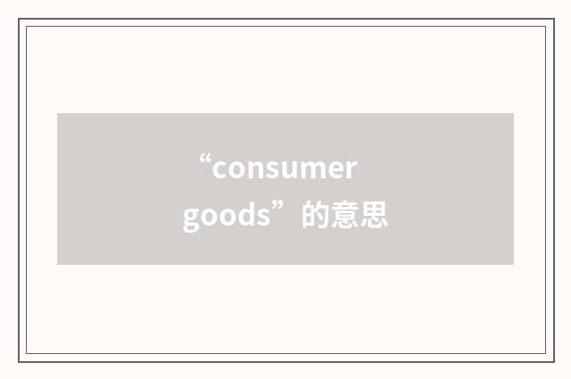 “consumer goods”的意思