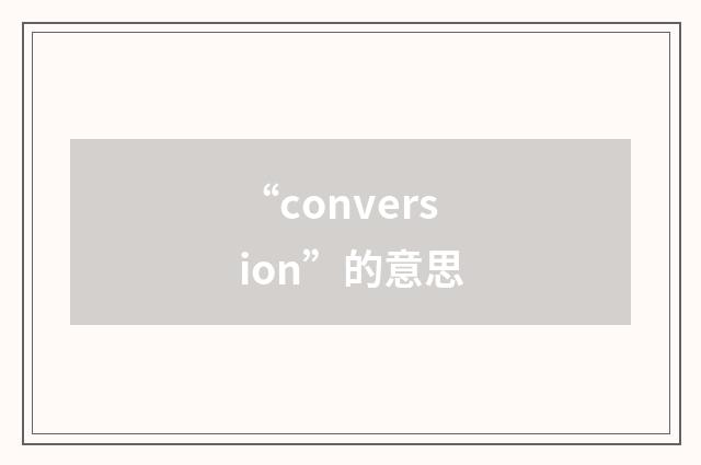 “conversion”的意思