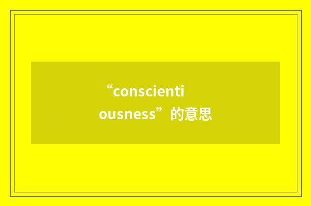 “conscientiousness”的意思