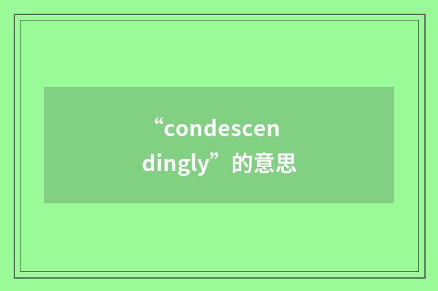 “condescendingly”的意思