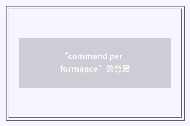 “command performance”的意思