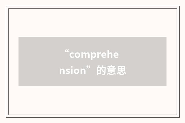“comprehension”的意思