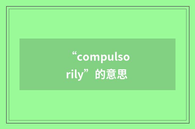 “compulsorily”的意思