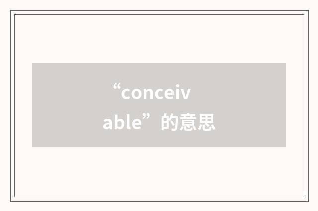 “conceivable”的意思
