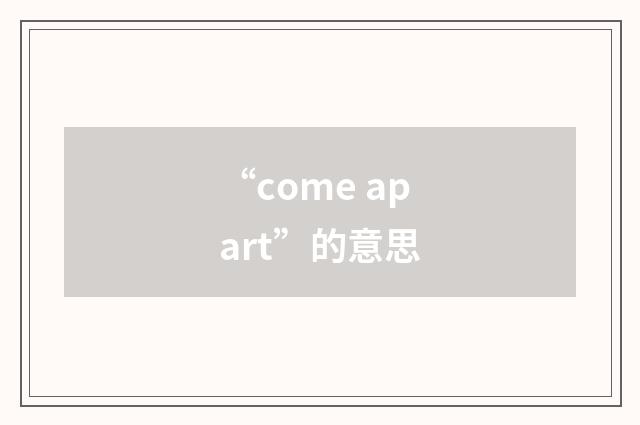 “come apart”的意思