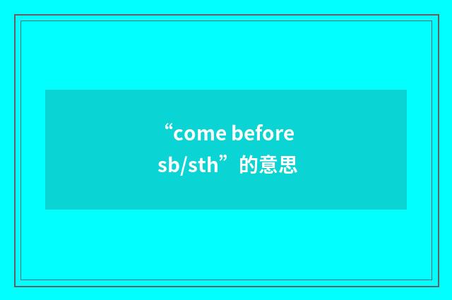 “come before sb/sth”的意思