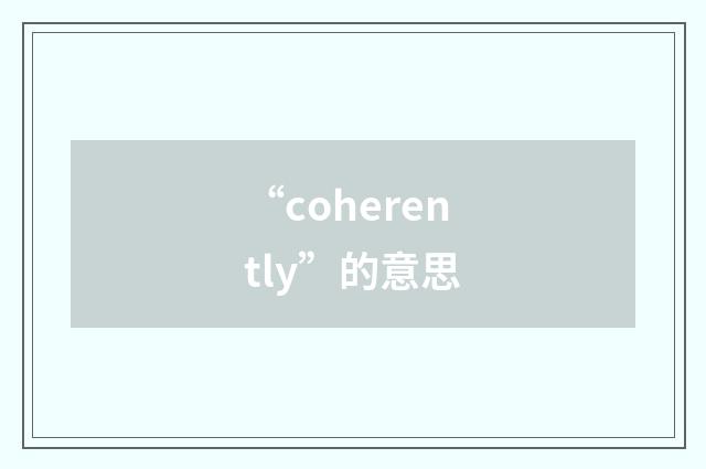 “coherently”的意思