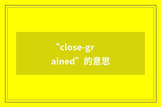 “close-grained”的意思