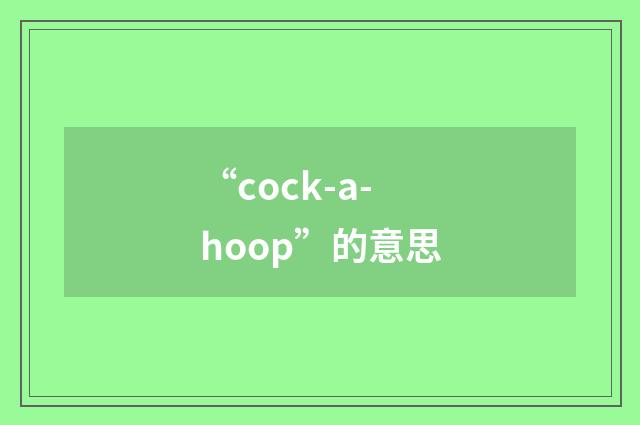 “cock-a-hoop”的意思
