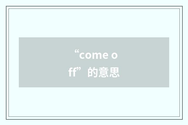 “come off”的意思