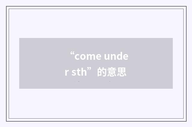 “come under sth”的意思