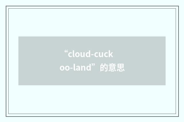 “cloud-cuckoo-land”的意思